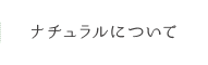 ナチュラルについて