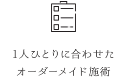 1人ひとりに合わせたオーダーメイド施術 